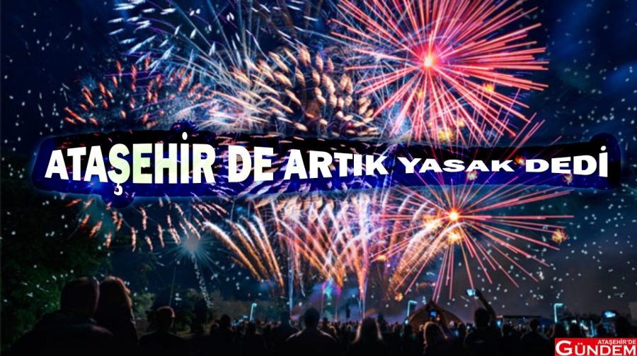 ATAŞEHİR  HAVAİ FİŞEK UYGULAMASINA “HAYIR” DEDİ ATAŞEHİR HAVAİ FİŞEK YASAK İLGEZDİ